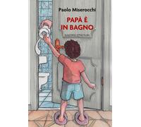 Papà è in bagno - Miserocchi Paolo