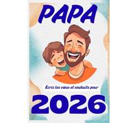 Papa, écris tes vœux et souhaits pour 2026: Un cadeau pour toi, Papa : un espace rien qu’à toi pour écrire tes vœux, tes rêves et tes souhaits