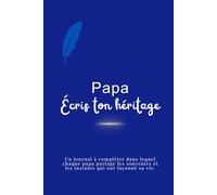 Papa, écris ton héritage: Le journal à compléter pour transmettre tes souvenirs, tes valeurs et ton histoire à tes enfants.