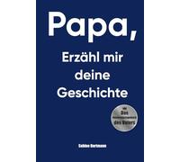 Papa, Erzähl Mir Deine Geschichte: Ein Erinnerungsbuch, Um Den Menschen Hinter Dem Vater Zu Entdecken 200 Geleitete Fragen • 12 Thematische Kapitel • Ein Kostbares Familienerbe