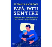 Papà, fatti sentire. Come liberare le proprie emozioni per diventare genitori migliori
