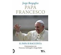 Papa Francesco. Il papa si racconta. Conversazione con Francesca Ambrogetti e Sergio Rubin