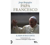 Papa Francesco. Il papa si racconta. Conversazione con Francesca Ambrogetti e Sergio Rubin