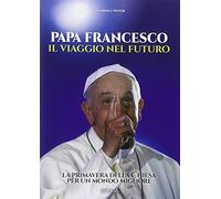 Papa Francesco. Il viaggio nel futuro