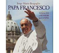 Papa Francesco. Immagini e pensieri per l'anima. Ediz. illustrata