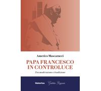Papa Francesco in controluce. Tra modernismo e tradizione - [Historica Edizioni]