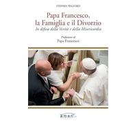 Papa Francesco, la famiglia e il divorzio. In difesa della verità e della misericordia