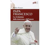 Papa Francesco. La rivoluzione della tenerezza e dell'amore. Radici teologiche e prospettive pastorali