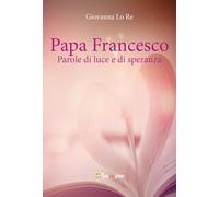 Papa Francesco. Parole di luce e di speranza