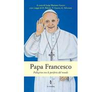 Papa Francesco. Pellegrino tra le periferie del mondo