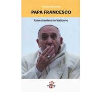 Papa Francesco. Uno straniero in Vaticano