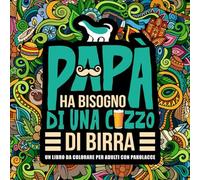 Papà ha bisogno di una c*zzo di birra: Un libro da colorare per adulti con parolacce