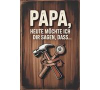 Papa, heute möchte ich dir sagen, dass...: Das persönliche Ausfüllbuch von mir für dich