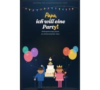 Papa, ich will eine Party!: Kindergeburtstage meistern als alleinerziehender Vater