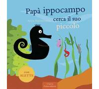 Papà Ippocampo cerca il suo piccolo. Ediz. illustrata