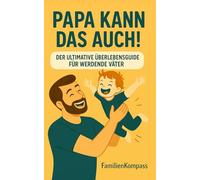 Papa kann das auch!: Der ultimative Überlebensguide für werdende Väter - Von Windeln bis Spielplatz mit Humor und echten Tipps