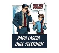 Papà Lascia quel Telefono!: Idee per Trascorrere del Tempo di Qualità con la Famiglia