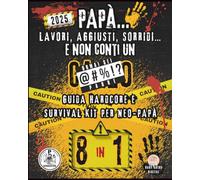 PAPÀ... LAVORI, AGGIUSTI, SORRIDI… E NON CONTI UN C@#%O: GUIDA HARDCORE E SURVIVAL KIT PER NEO-PAPÀ