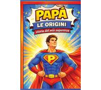 Papà - Le Origini: Storia del mio Supereroe