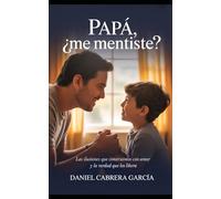Papá, ¿Me Mentiste?: Las ilusiones que construimos con amor y la verdad que los libera