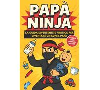 Papà Ninja: La guida divertente e pratica per diventare un super papà - Manuale con consigli utili, humor genitoriale e idea regalo perfetta per neo papà