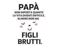 Papà, non importa quanto la vita diventi difficile, almeno non hai figli brutti: Quaderno divertente per papà, ideale come regalo scherzoso per la ... familiari e momenti di umorismo quotidiano