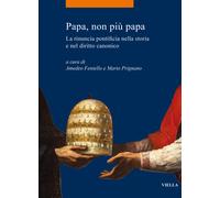 Papa, non più papa. La rinuncia pontificia nella storia e nel diritto cano...