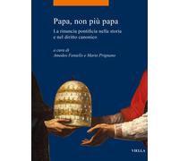 Papa, non più papa. La rinuncia pontificia nella storia e nel diritto canonico [