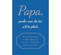 Papa, parle-moi de toi, s'il te plaît…: Un carnet tendre pour te laisser déposer tes souvenirs… et garder ton histoire près de moi - Cadeau Fêtes des Pères, Cadeau d’Anniversaire, Cadeau Noël