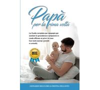Papà per la prima volta: La Guida completa per Neopapà per assistere la Gravidanza e prepararsi in modo efficace ai Primi 24 Mesi. Con tanti esempi concreti e Curiosità