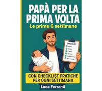 Papà per la prima volta: Le prime 6 settimane: sopravvivere (e godersi) il periodo più duro della paternità - parto, notti in bianco, e come essere davvero utile senza sentirsi inutile