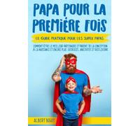 Papa pour la Premiére Fois: Le guide pratique pour les SuperPapas. Comment être le meilleur partenaire et parent,de la conception à la naissance et bien plus encore. Exercises, Anecdotes et Réflexions