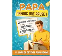 Papa Prends une Pause !: Livre de Détente pour Homme: Jeux Relaxants, Coloriages Anti-Stress et Défis Cérébraux Pour se Vider la Tête Après une Journée Bien Remplie - Idée Cadeau Original Pour Papa.