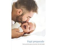 Papá preparado: Guía práctica para el primer año del bebé