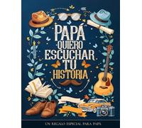 Papa quiero escuchar tu historia : Un regalo especial para Papá: Diario guiado con más de 240 preguntas para preservar recuerdos y compartir su legado ... para guardar en nuestras memorias tu legado.