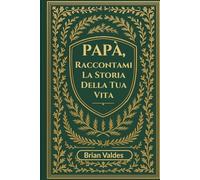 Papà, Raccontami la Storia Della Tua Vita: Un Diario Ricordo Guidato Per Raccogliere I Ricordi, La Saggezza E La Storia Di Vita Di Tuo Padre