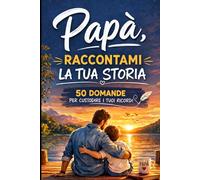 Papà raccontami la tua storia: 50 Domande per custodire i tuoi ricordi