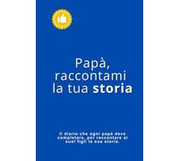 Papà, raccontami la tua storia: Il diario che ogni papà deve completare, per raccontare ai suoi figli la sua storia.