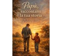 Papà, raccontami la tua storia: Un libro da scrivere insieme, da conservare per sempre