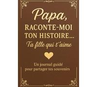 Papa, Raconte-Moi Ton Histoire, Ta Fille Qui T'aime - Un Journal Guidé pour Partager Tes Souvenirs: 220 Questions dans Un livre intime pour écrire son ... trace précieuse pour les générations futures