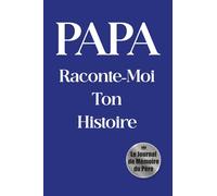 Papa, Raconte-Moi Ton Histoire: Un Livre Souvenir Pour Découvrir L'Homme Derrière Le Père 200 Questions Guidées • 12 Chapitres Thématiques • Un Héritage Familial Précieux