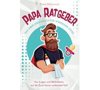 Papa Ratgeber - Das Überlebensbuch für werdende Väter - Von Lügen und Wahrheiten, auf die Euch keiner vorbereitet hat!