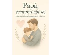 Papà, scrivimi chi sei: Diario guidato di ricordi, foto e lettere