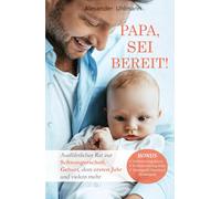 Papa, sei bereit!: Der große Vater werden Ratgeber zu den Themen Schwangerschaft, optimale Vorbereitung auf die Geburt, Wochenbettbetreuung und Entwicklung Deines Babys im ersten Jahr