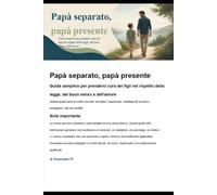 Papà separato, papà presente: Guida semplice per prendersi cura dei figli nel rispetto della legge, del buon senso e dell'amore