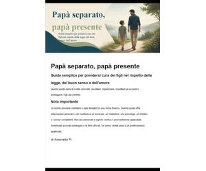 Papà separato, papà presente: Guida semplice per prendersi cura dei figli nel rispetto della legge, del buon senso e dell'amore