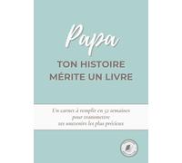Papa, ton histoire mérite un livre: Un carnet à remplir en 52 semaines pour raconter ta vie, transmettre tes souvenirs et partager ton histoire avec ta famille