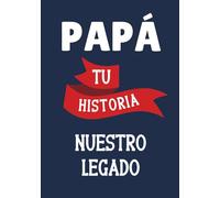 Papá, Tu Historia, Nuestro Legado: Más de 200 preguntas para guardar las memorias y lecciones de vida de papá. Un regalo para conocer su pasado y entender nuestro presente.