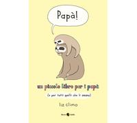 PAPÀ UN PICCOLO LIBRO PER I PAPÀ (E PER TUTTI QUELLI CHE LI AMANO) - Climo Liz