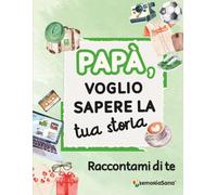 Papà, voglio sapere la tua storia... Raccontami di te: Un diario guidato con oltre 210 domande per custodire i ricordi e condividere storie indimenticabili